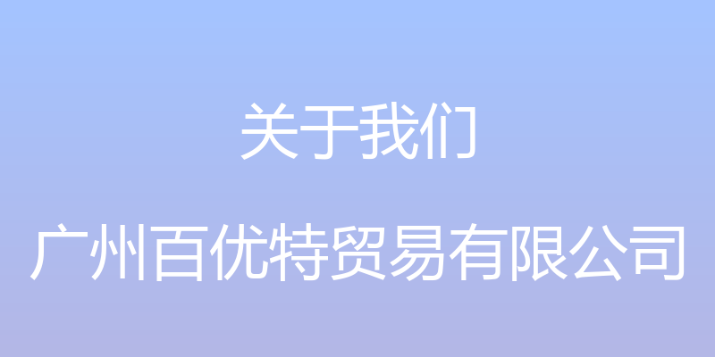 关于我们 - 广州百优特贸易有限公司