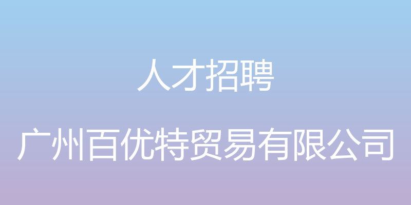 人才招聘 - 广州百优特贸易有限公司