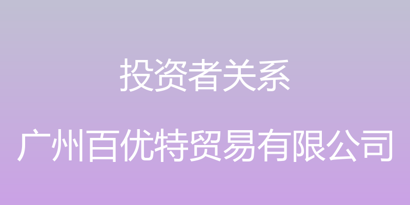 投资者关系 - 广州百优特贸易有限公司