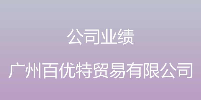 公司业绩 - 广州百优特贸易有限公司