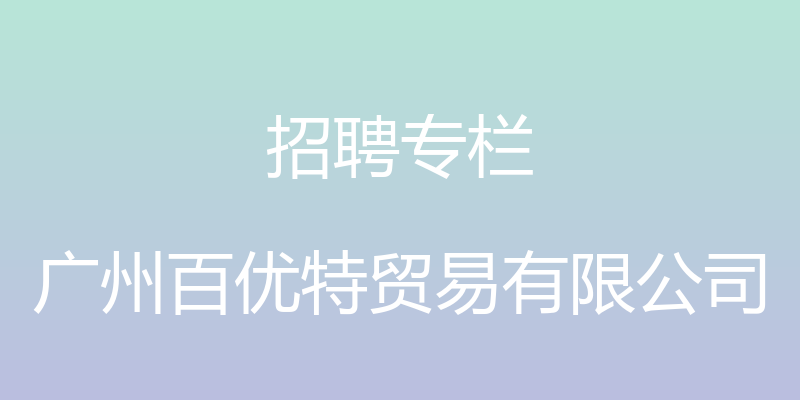 招聘专栏 - 广州百优特贸易有限公司